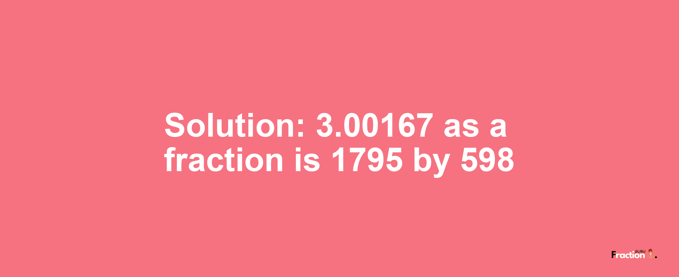 Solution:3.00167 as a fraction is 1795/598